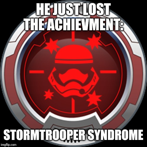 HE JUST LOST THE ACHIEVMENT: STORMTROOPER SYNDROME | made w/ Imgflip meme maker