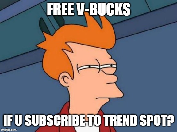 Futurama Fry | FREE V-BUCKS; IF U SUBSCRIBE TO TREND SPOT? | image tagged in memes,futurama fry | made w/ Imgflip meme maker