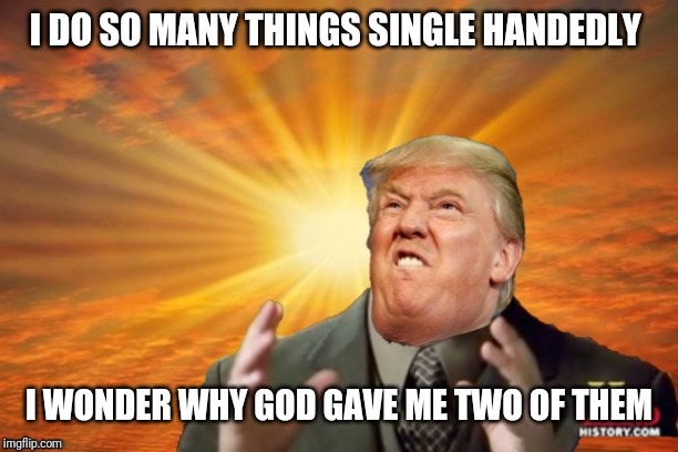 Trump Ancient ALIENS | I DO SO MANY THINGS SINGLE HANDEDLY I WONDER WHY GOD GAVE ME TWO OF THEM | image tagged in trump ancient aliens | made w/ Imgflip meme maker