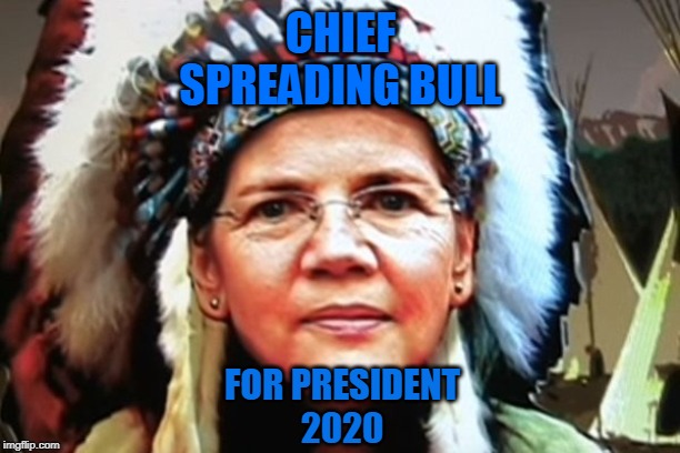 Elizabeth Warren Indian Chief | CHIEF
SPREADING BULL; FOR PRESIDENT
2020 | image tagged in elizabeth warren indian chief | made w/ Imgflip meme maker