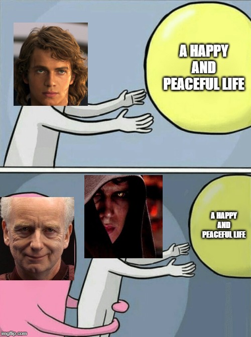Anakin's life | A HAPPY AND PEACEFUL LIFE; A HAPPY AND PEACEFUL LIFE | image tagged in memes,running away balloon | made w/ Imgflip meme maker