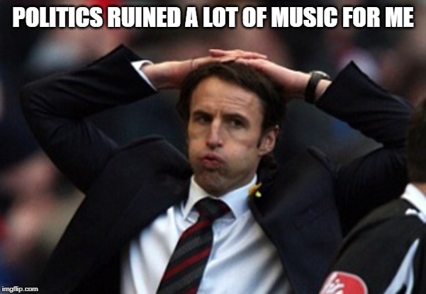 Sigh Of Relief | POLITICS RUINED A LOT OF MUSIC FOR ME | image tagged in sigh of relief | made w/ Imgflip meme maker