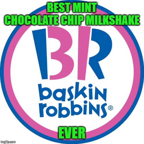 Baskin Robbins Always Finds Out | BEST MINT CHOCOLATE CHIP MILKSHAKE EVER | image tagged in baskin robbins always finds out | made w/ Imgflip meme maker