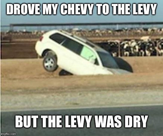 DROVE MY CHEVY TO THE LEVY BUT THE LEVY WAS DRY | made w/ Imgflip meme maker