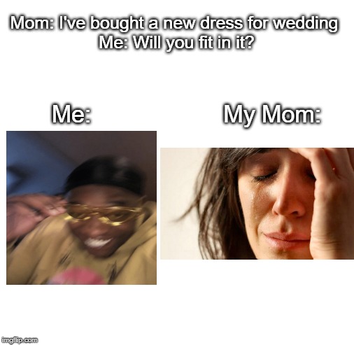 Blank White Template | Mom: I've bought a new dress for wedding 
Me: Will you fit in it? Me:                    My Mom: | image tagged in blank white template | made w/ Imgflip meme maker