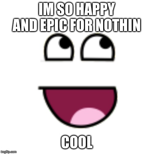 Coo coo | IM SO HAPPY AND EPIC FOR NOTHIN; COOL | image tagged in coo coo | made w/ Imgflip meme maker