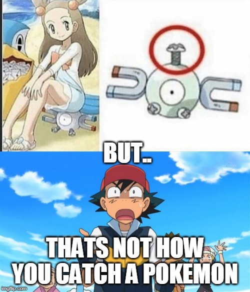 GOTTA CATCH EM ALL | BUT.. THATS NOT HOW YOU CATCH A POKEMON | image tagged in pokemon,ash ketchum,gotta catch em all | made w/ Imgflip meme maker
