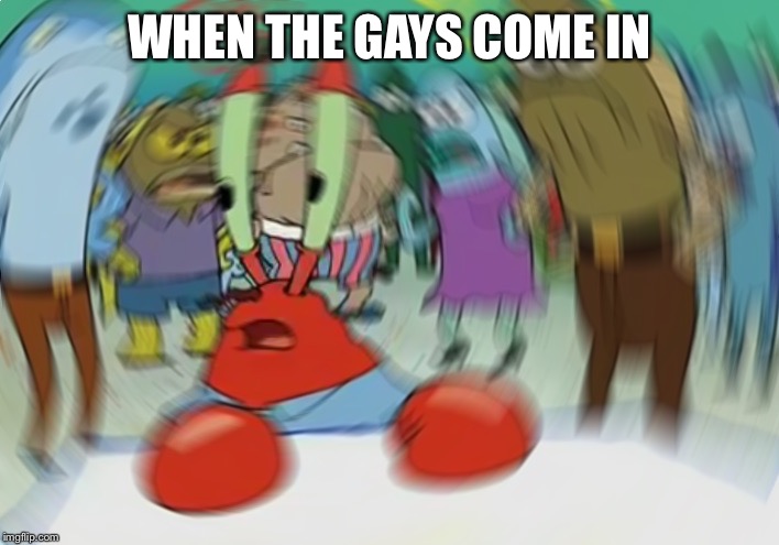 Mr Krabs Blur Meme | WHEN THE GAYS COME IN | image tagged in memes,mr krabs blur meme | made w/ Imgflip meme maker