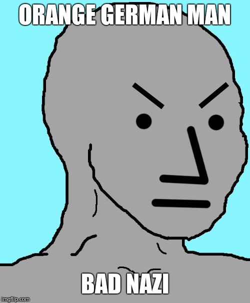 NPC meme angry | ORANGE GERMAN MAN BAD NAZI | image tagged in npc meme angry | made w/ Imgflip meme maker