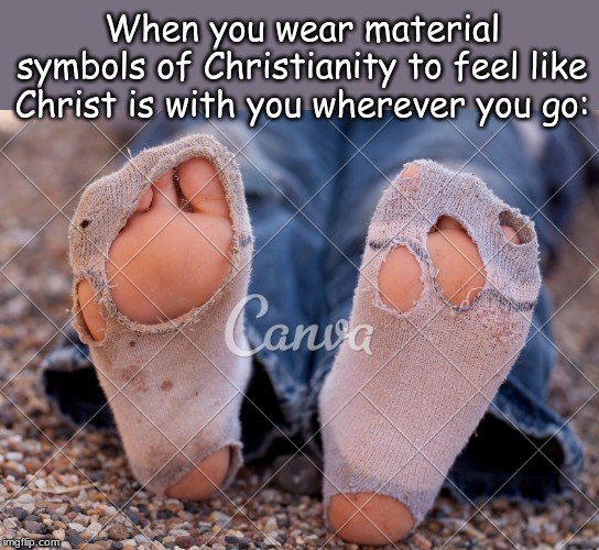 When you wear material symbols of Christianity to feel like Christ is with you wherever you go: | image tagged in memes,christianity | made w/ Imgflip meme maker