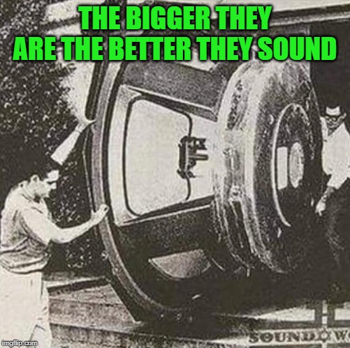 Speakers | THE BIGGER THEY ARE THE BETTER THEY SOUND | image tagged in speakers | made w/ Imgflip meme maker
