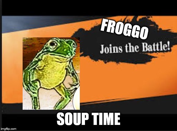 Joins The Battle! | FROGGO; SOUP TIME | image tagged in joins the battle | made w/ Imgflip meme maker
