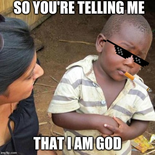 Third World Skeptical Kid Meme | SO YOU'RE TELLING ME; THAT I AM GOD | image tagged in memes,third world skeptical kid | made w/ Imgflip meme maker