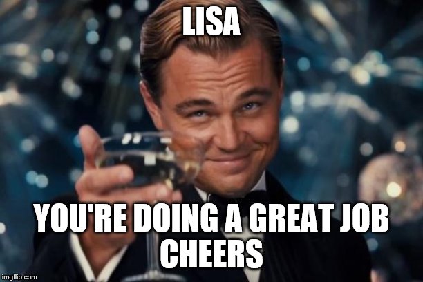 Leonardo Dicaprio Cheers Meme | LISA; YOU'RE DOING A GREAT JOB
CHEERS | image tagged in memes,leonardo dicaprio cheers | made w/ Imgflip meme maker