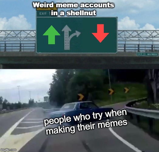 Left Exit 12 Off Ramp | Weird meme accounts
in a shellnut; people who try when
making their memes | image tagged in memes,left exit 12 off ramp | made w/ Imgflip meme maker