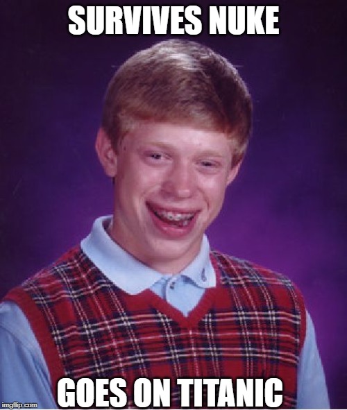 Bad Luck Brian Meme | SURVIVES NUKE; GOES ON TITANIC | image tagged in memes,bad luck brian | made w/ Imgflip meme maker