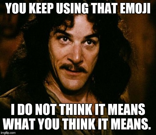 You keep using that word | YOU KEEP USING THAT EMOJI; I DO NOT THINK IT MEANS WHAT YOU THINK IT MEANS. | image tagged in you keep using that word | made w/ Imgflip meme maker