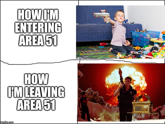 Area 51 Meme | HOW I'M ENTERING AREA 51; HOW I'M LEAVING AREA 51 | image tagged in area 51 meme,funny,meme,how i'm entering area 51 meme,ark of the covenant area 51,storming area 51 meme | made w/ Imgflip meme maker