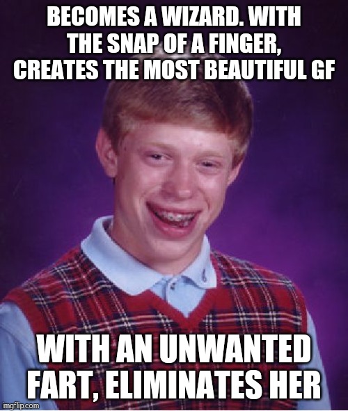 Bad Luck Brian | BECOMES A WIZARD. WITH THE SNAP OF A FINGER, CREATES THE MOST BEAUTIFUL GF; WITH AN UNWANTED FART, ELIMINATES HER | image tagged in memes,bad luck brian | made w/ Imgflip meme maker