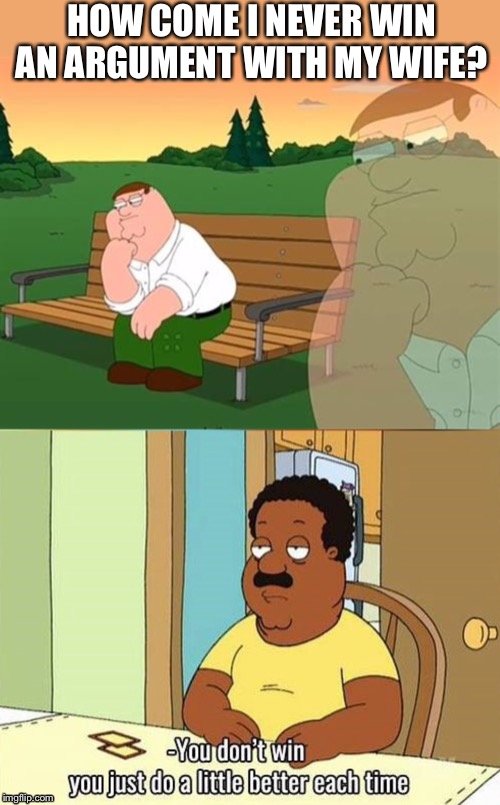 Unlucky he’s a family guy |  HOW COME I NEVER WIN AN ARGUMENT WITH MY WIFE? | image tagged in pensive reflecting thoughtful peter griffin,cleveland,one does not simply,argue,men vs women,make me a sandwich | made w/ Imgflip meme maker