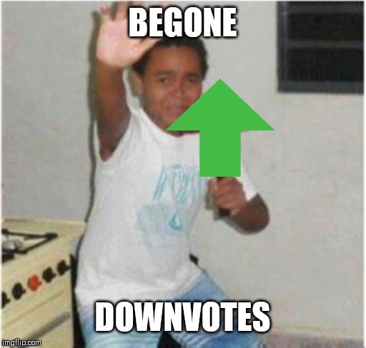 Begone Satan | BEGONE; DOWNVOTES | image tagged in begone satan | made w/ Imgflip meme maker