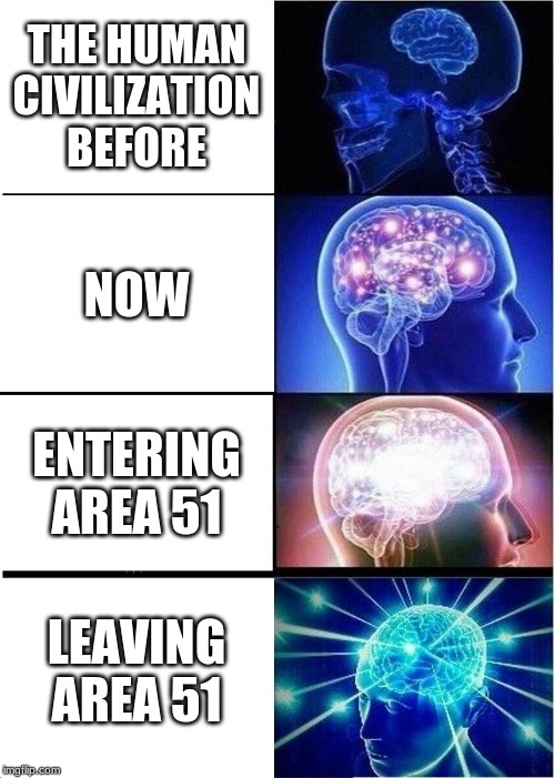 Expanding Brain | THE HUMAN CIVILIZATION BEFORE; NOW; ENTERING AREA 51; LEAVING AREA 51 | image tagged in memes,expanding brain | made w/ Imgflip meme maker