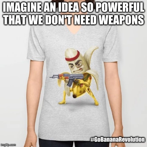 Banana Power | IMAGINE AN IDEA SO POWERFUL

THAT WE DON'T NEED WEAPONS; #GoBananaRevolution | image tagged in banana,gobananarevolution | made w/ Imgflip meme maker