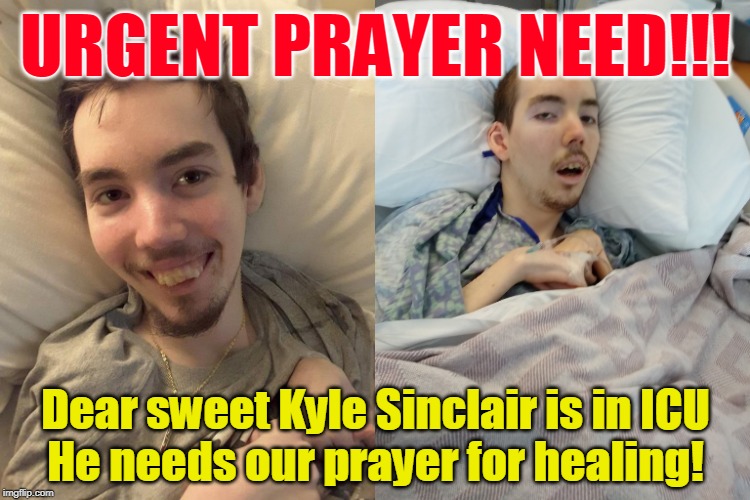 URGENT PRAYER NEED!!! Dear sweet Kyle Sinclair is in ICU
He needs our prayer for healing! | made w/ Imgflip meme maker