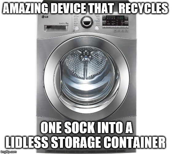 You thought it was dryer...fool | AMAZING DEVICE THAT  RECYCLES; ONE SOCK INTO A LIDLESS STORAGE CONTAINER | image tagged in reincarnation | made w/ Imgflip meme maker