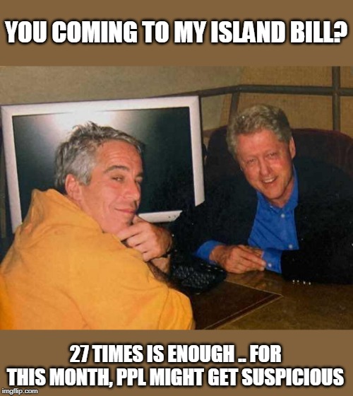 YOU COMING TO MY ISLAND BILL? 27 TIMES IS ENOUGH .. FOR THIS MONTH, PPL MIGHT GET SUSPICIOUS | made w/ Imgflip meme maker