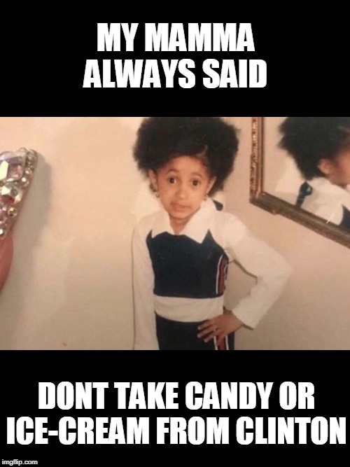 Young Cardi B Meme | MY MAMMA ALWAYS SAID DONT TAKE CANDY OR ICE-CREAM FROM CLINTON | image tagged in memes,young cardi b | made w/ Imgflip meme maker