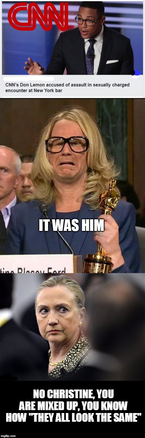 Lets see the "outrage" | IT WAS HIM; NO CHRISTINE, YOU ARE MIXED UP, YOU KNOW HOW "THEY ALL LOOK THE SAME" | image tagged in upset hillary,will ferrell dr ford,hypocrisy,politics,racist hillary | made w/ Imgflip meme maker