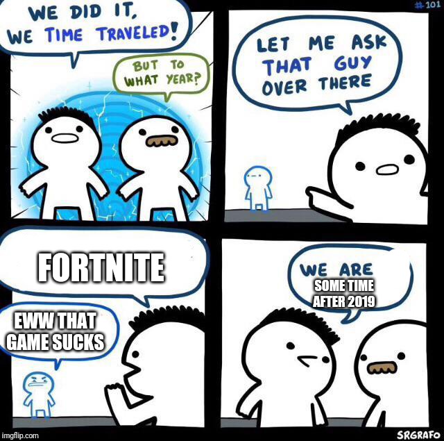 We did it we time traveled | FORTNITE; SOME TIME AFTER 2019; EWW THAT GAME SUCKS | image tagged in we did it we time traveled | made w/ Imgflip meme maker