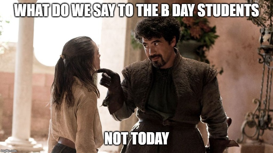 what do we say to.... not today! | WHAT DO WE SAY TO THE B DAY STUDENTS; NOT TODAY | image tagged in what do we say to not today | made w/ Imgflip meme maker