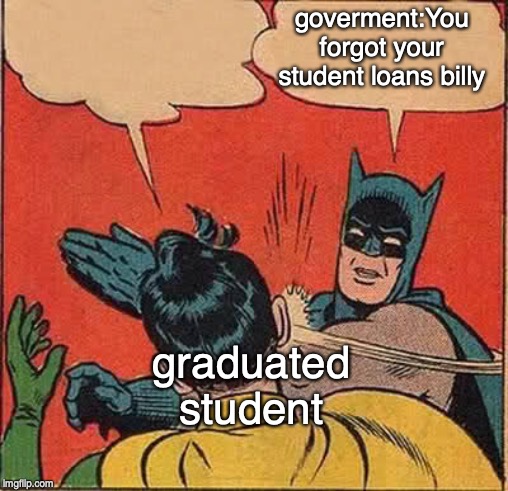 Batman Slapping Robin Meme | goverment:You forgot your student loans billy; graduated student | image tagged in memes,batman slapping robin | made w/ Imgflip meme maker