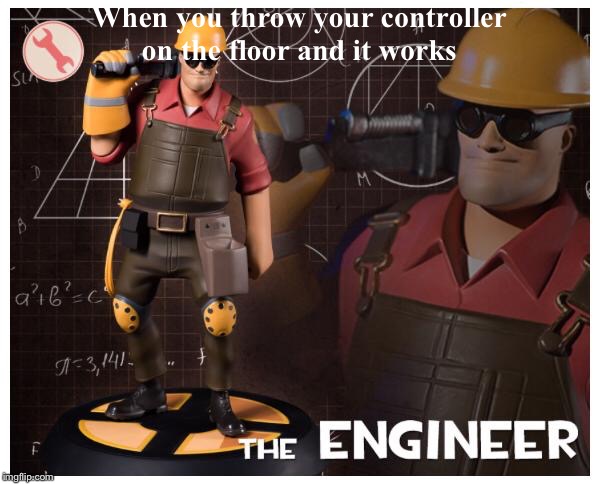 The engineer | When you throw your controller on the floor and it works | image tagged in the engineer | made w/ Imgflip meme maker