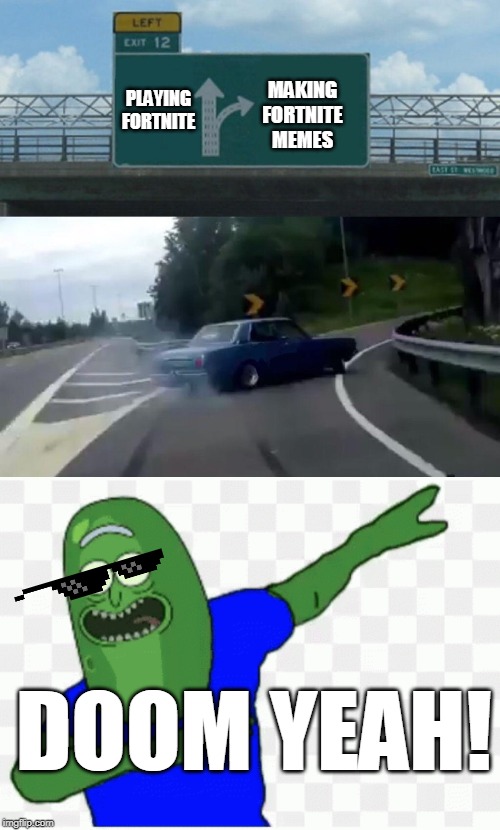 MAKING FORTNITE MEMES; PLAYING FORTNITE; DOOM YEAH! | image tagged in memes,left exit 12 off ramp | made w/ Imgflip meme maker