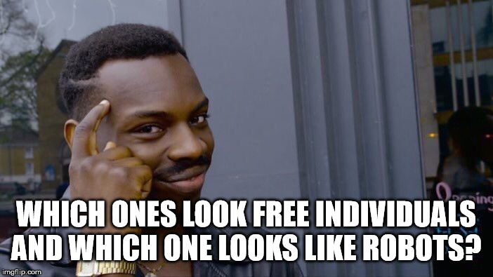 Roll Safe Think About It Meme | WHICH ONES LOOK FREE INDIVIDUALS AND WHICH ONE LOOKS LIKE ROBOTS? | image tagged in memes,roll safe think about it | made w/ Imgflip meme maker