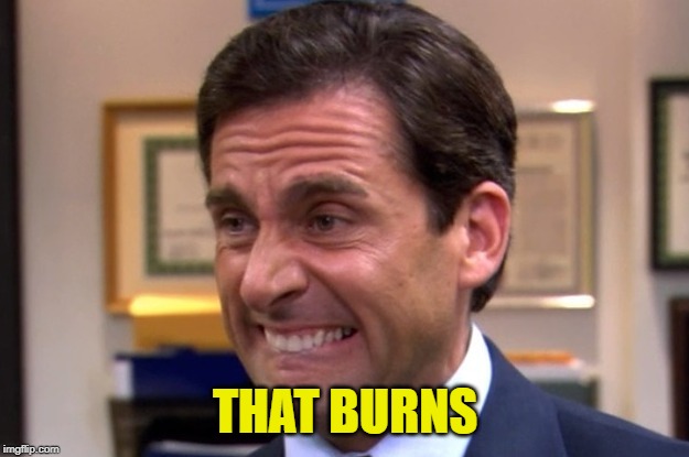 Cringe | THAT BURNS | image tagged in cringe | made w/ Imgflip meme maker
