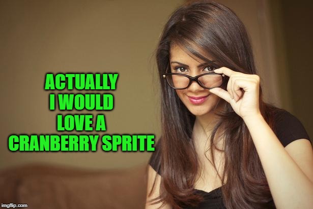 actual sexual advice girl | ACTUALLY I WOULD LOVE A CRANBERRY SPRITE | image tagged in actual sexual advice girl | made w/ Imgflip meme maker