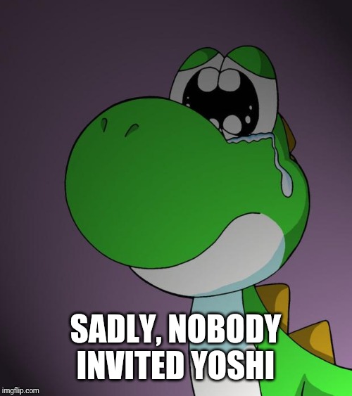 Sad Yoshi | SADLY, NOBODY INVITED YOSHI | image tagged in sad yoshi | made w/ Imgflip meme maker