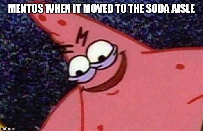 Evil Patrick  | MENTOS WHEN IT MOVED TO THE SODA AISLE | image tagged in evil patrick | made w/ Imgflip meme maker