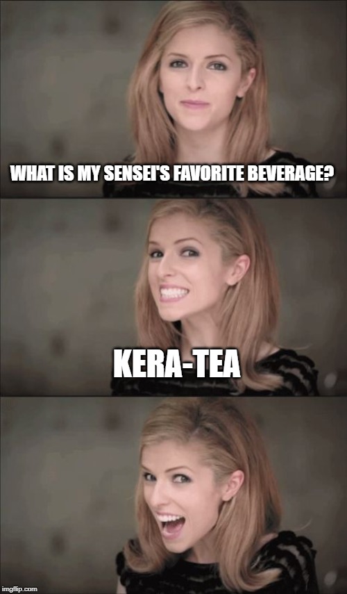 Bad Pun Anna Kendrick | WHAT IS MY SENSEI'S FAVORITE BEVERAGE? KERA-TEA | image tagged in memes,bad pun anna kendrick | made w/ Imgflip meme maker