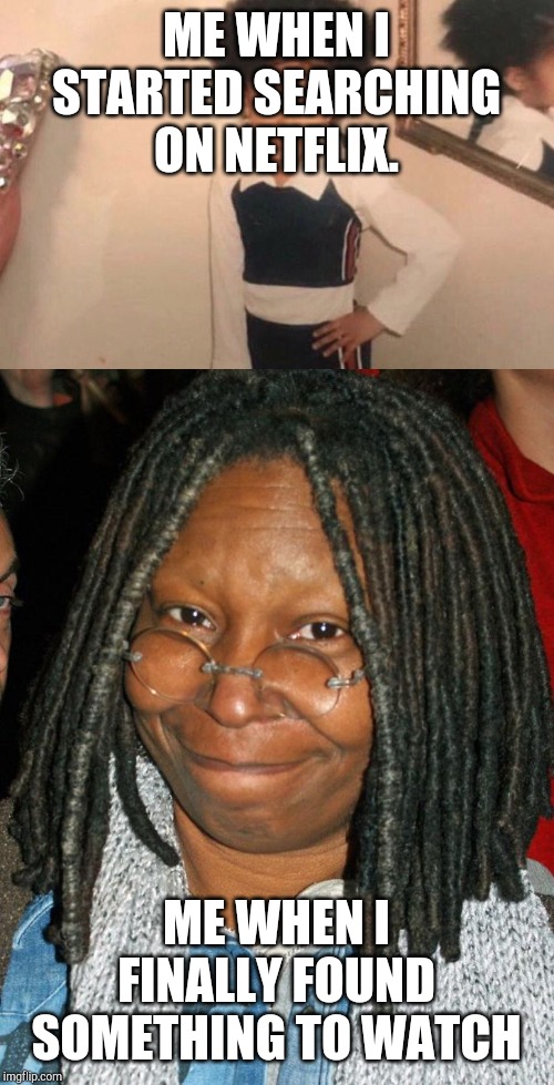 ME WHEN I STARTED SEARCHING ON NETFLIX. ME WHEN I FINALLY FOUND SOMETHING TO WATCH | image tagged in whoopi golberg,memes,young cardi b | made w/ Imgflip meme maker