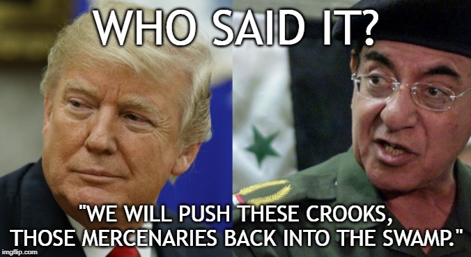 Dizzy Don™ | WHO SAID IT? "WE WILL PUSH THESE CROOKS, THOSE MERCENARIES BACK INTO THE SWAMP." | image tagged in donald trump,baghdad bob | made w/ Imgflip meme maker