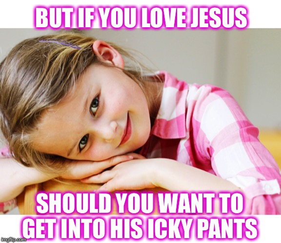 BUT IF YOU LOVE JESUS SHOULD YOU WANT TO GET INTO HIS ICKY PANTS | made w/ Imgflip meme maker
