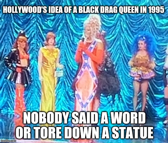 Hypocrites much? |  HOLLYWOOD'S IDEA OF A BLACK DRAG QUEEN IN 1995; NOBODY SAID A WORD OR TORE DOWN A STATUE | image tagged in political meme,rebel flag,black lives matter,scumbag hollywood | made w/ Imgflip meme maker