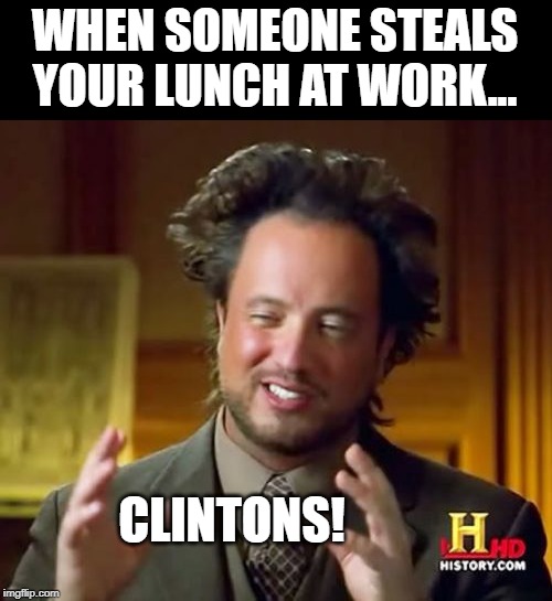 Yep, They Did It! | WHEN SOMEONE STEALS YOUR LUNCH AT WORK... CLINTONS! | image tagged in memes,ancient aliens | made w/ Imgflip meme maker