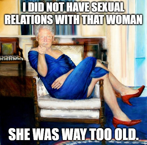 Clinton Blue Dress | I DID NOT HAVE SEXUAL RELATIONS WITH THAT WOMAN; SHE WAS WAY TOO OLD. | image tagged in bill clinton,jeffrey epstein,monica lewinsky,hillary clinton | made w/ Imgflip meme maker