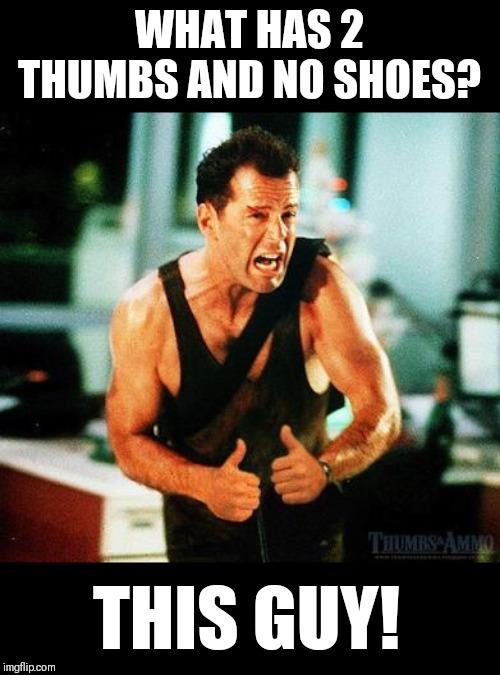 Meanwhile at Nakatomi Plaza... | WHAT HAS 2 THUMBS AND NO SHOES? THIS GUY! | image tagged in die hard,bruce willis,memes | made w/ Imgflip meme maker